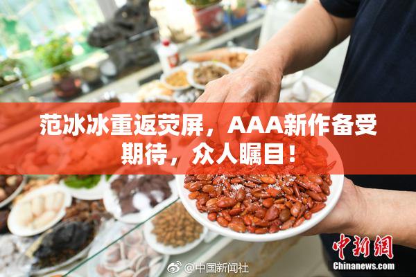 范冰冰重返荧屏，AAA新作备受期待，众人瞩目！