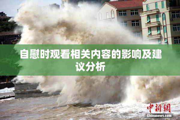 自慰时观看相关内容的影响及建议分析