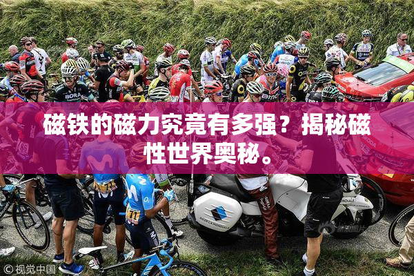 磁铁的磁力究竟有多强？揭秘磁性世界奥秘。