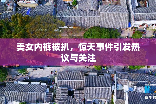 美女内裤被扒，惊天事件引发热议与关注