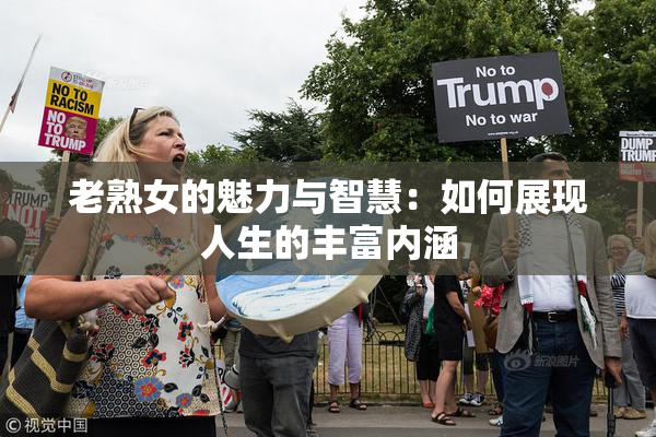 老熟女的魅力与智慧：如何展现人生的丰富内涵