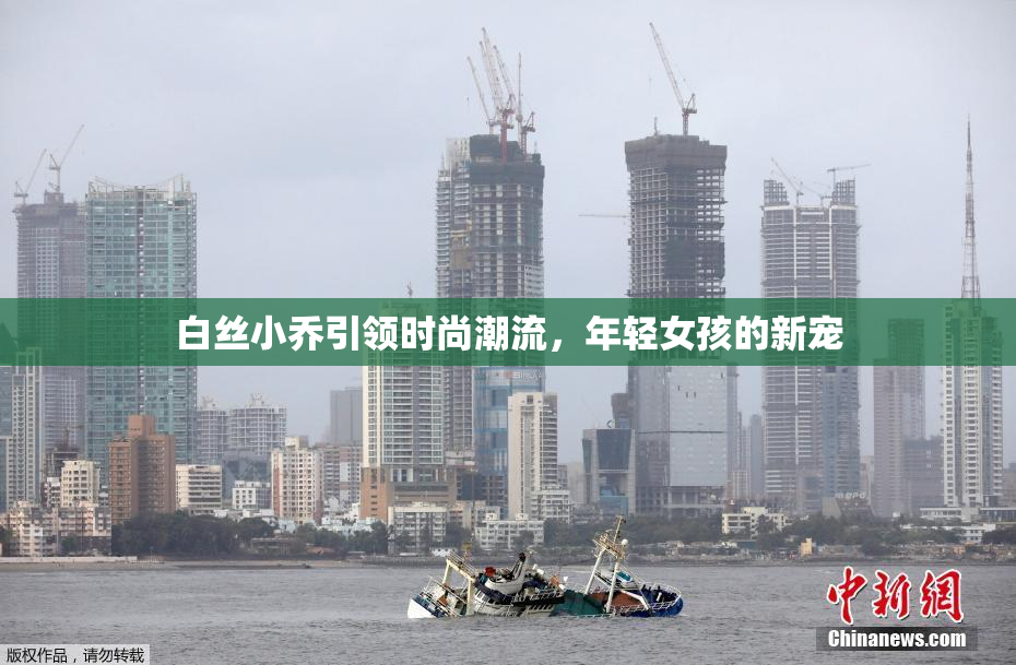 白丝小乔引领时尚潮流，年轻女孩的新宠