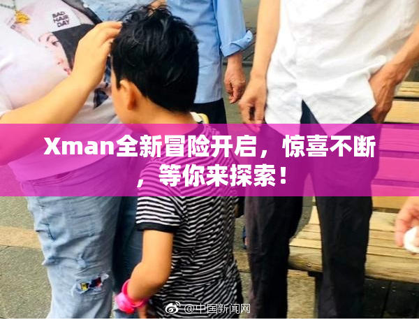 Xman全新冒险开启，惊喜不断，等你来探索！