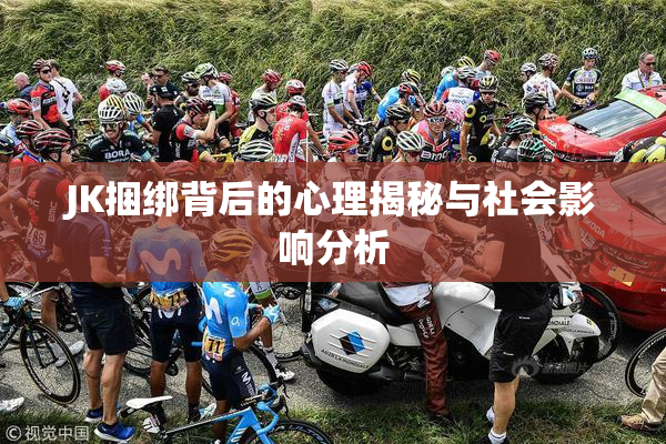JK捆绑背后的心理揭秘与社会影响分析