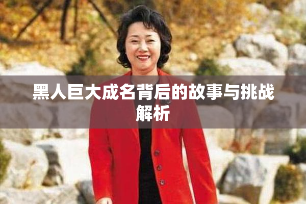 黑人巨大成名背后的故事与挑战解析