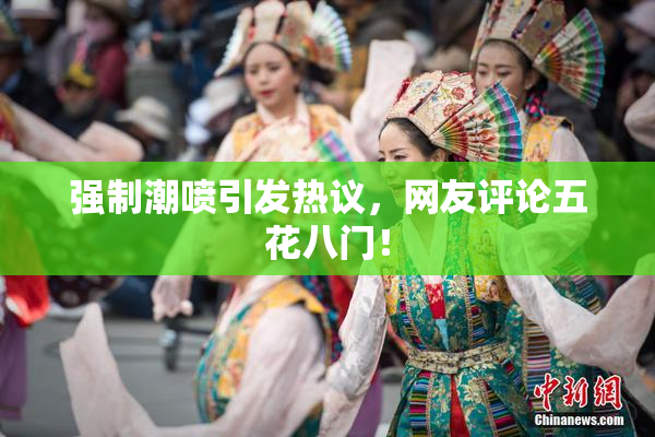 强制潮喷引发热议，网友评论五花八门！