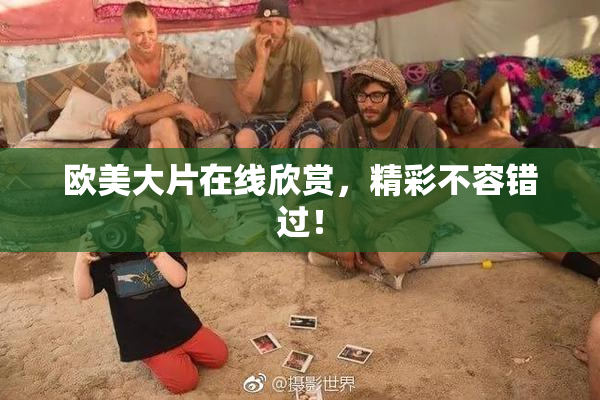 欧美大片在线欣赏，精彩不容错过！