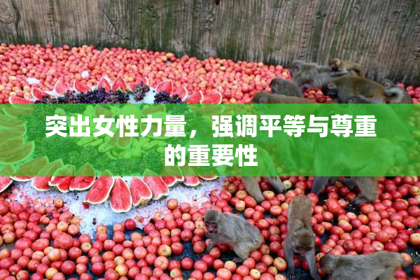 突出女性力量，强调平等与尊重的重要性
