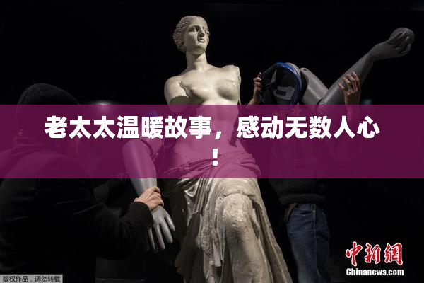 老太太温暖故事，感动无数人心！