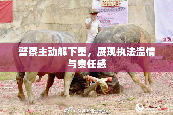 警察主动解下重，展现执法温情与责任感