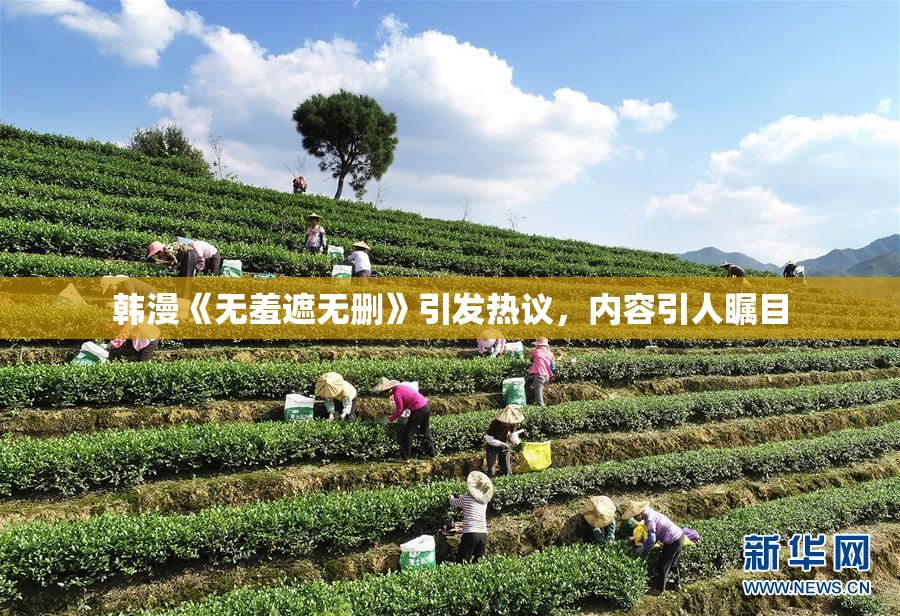 韩漫《无羞遮无删》引发热议，内容引人瞩目