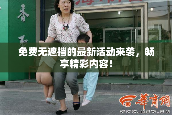 免费无遮挡的最新活动来袭，畅享精彩内容！