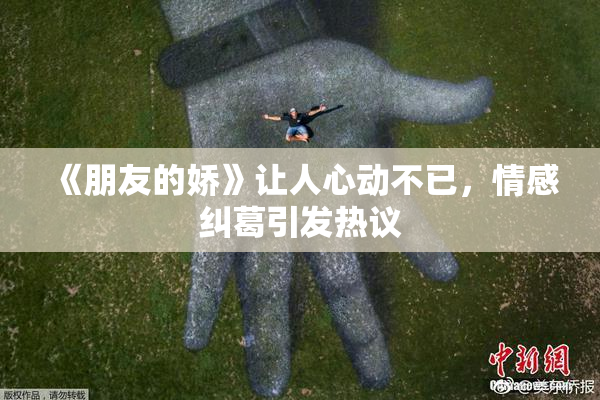 《朋友的娇》让人心动不已，情感纠葛引发热议