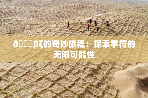 👙βζ的奇妙旅程：探索字符的无限可能性