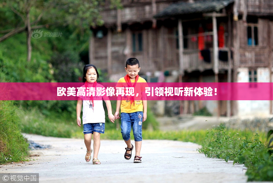 欧美高清影像再现，引领视听新体验！