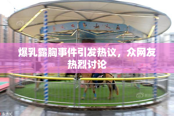 爆乳露胸事件引发热议，众网友热烈讨论