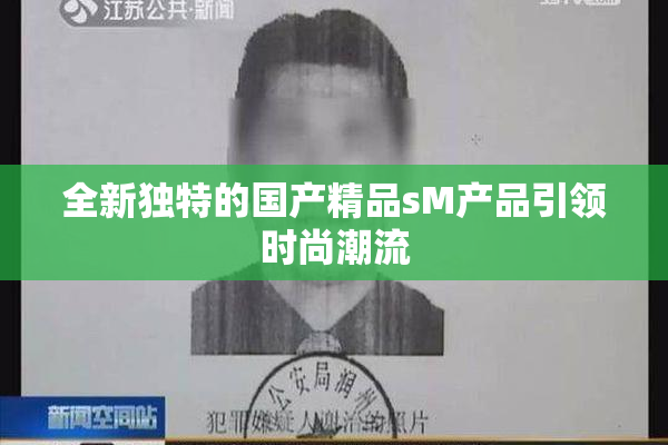 全新独特的国产精品sM产品引领时尚潮流