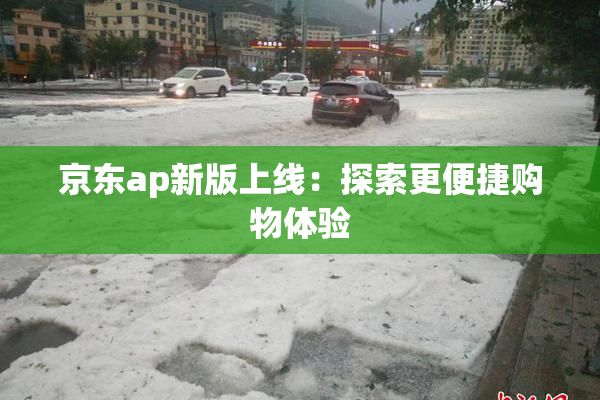 京东ap新版上线：探索更便捷购物体验