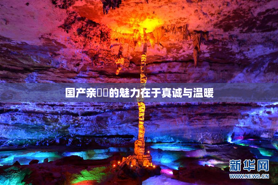 国产亲妺妺的魅力在于真诚与温暖