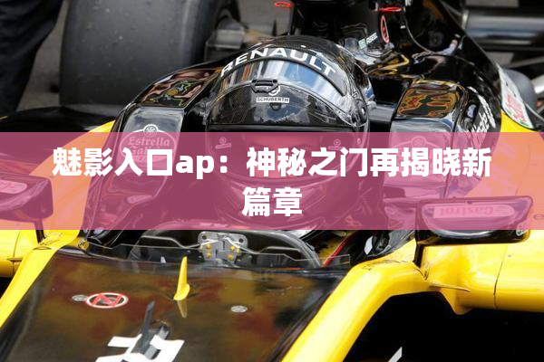 魅影入口ap：神秘之门再揭晓新篇章