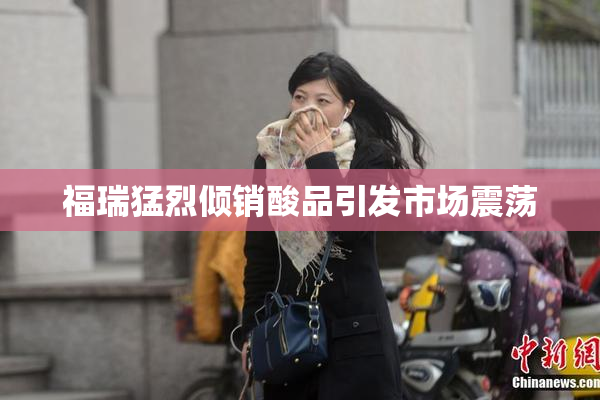 福瑞猛烈倾销酸品引发市场震荡