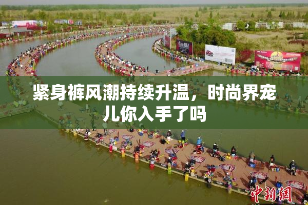 紧身裤风潮持续升温，时尚界宠儿你入手了吗