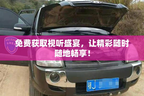 免费获取视听盛宴，让精彩随时随地畅享！