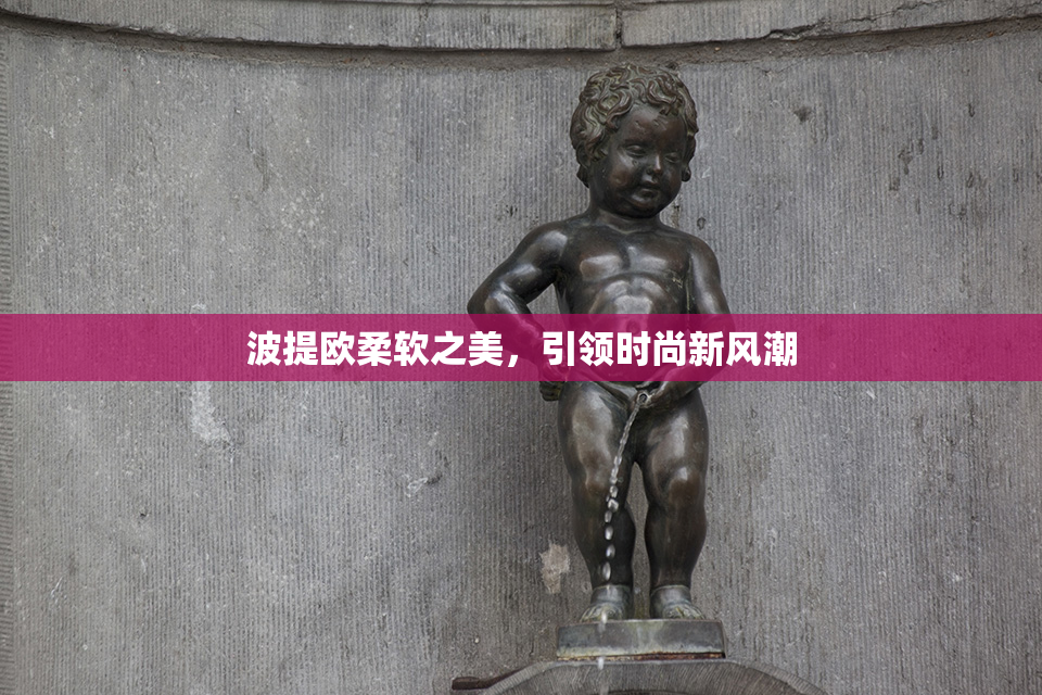 波提欧柔软之美，引领时尚新风潮