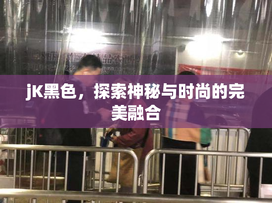 jK黑色，探索神秘与时尚的完美融合