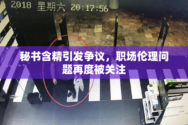 秘书含精引发争议，职场伦理问题再度被关注