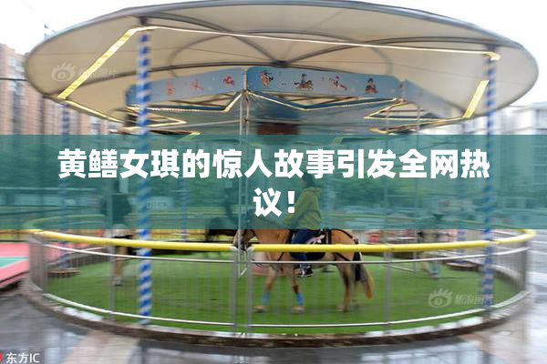 黄鳝女琪的惊人故事引发全网热议！