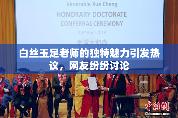 白丝玉足老师的独特魅力引发热议，网友纷纷讨论