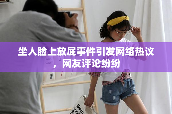 坐人脸上放屁事件引发网络热议，网友评论纷纷