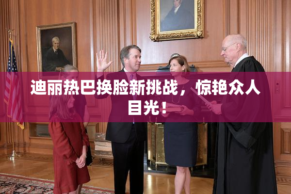 迪丽热巴换脸新挑战，惊艳众人目光！