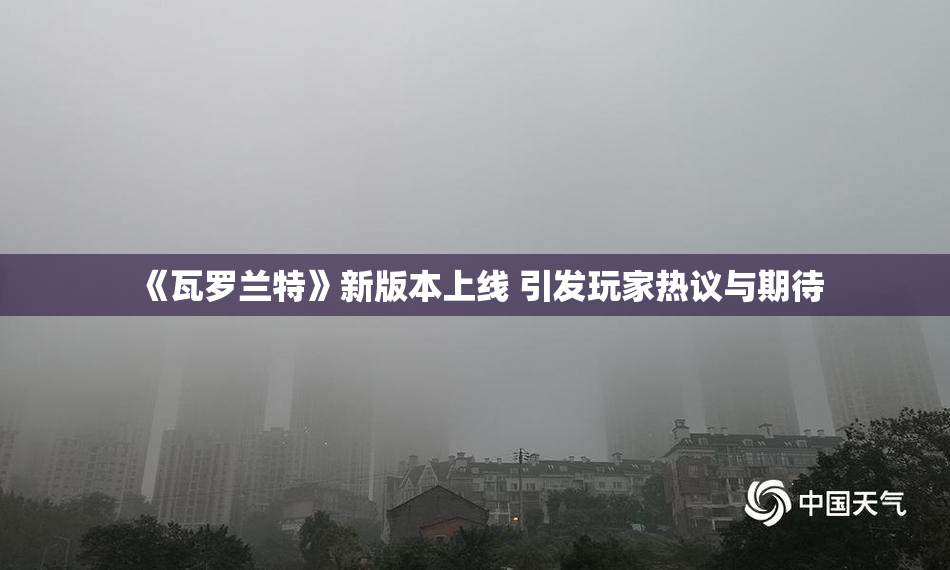 《瓦罗兰特》新版本上线 引发玩家热议与期待