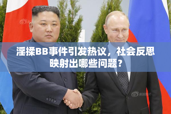 淫揉BB事件引发热议，社会反思映射出哪些问题？