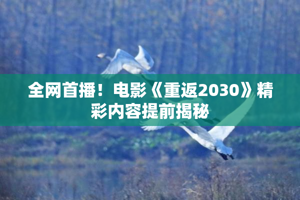 全网首播！电影《重返2030》精彩内容提前揭秘
