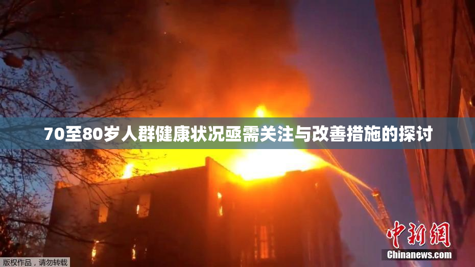 70至80岁人群健康状况亟需关注与改善措施的探讨
