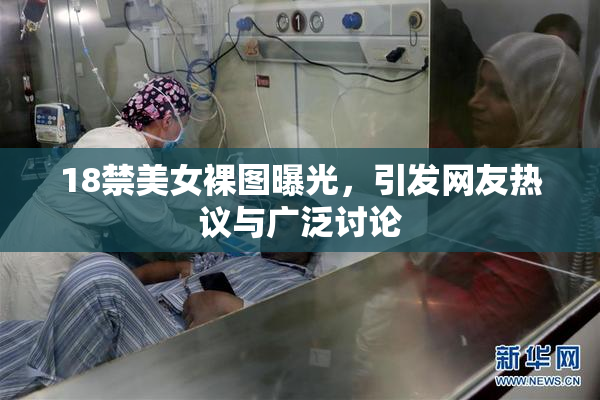18禁美女裸图曝光，引发网友热议与广泛讨论
