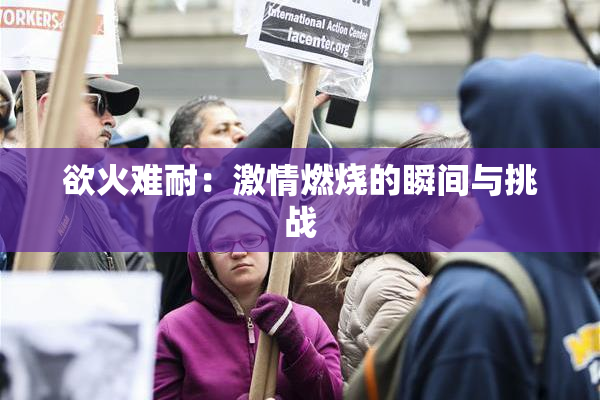 欲火难耐：激情燃烧的瞬间与挑战
