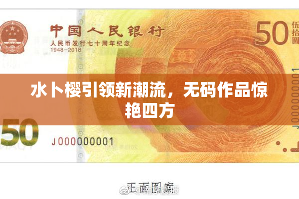 水卜樱引领新潮流，无码作品惊艳四方