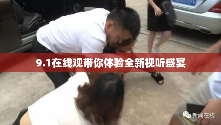 9.1在线观带你体验全新视听盛宴