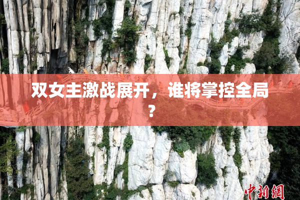 双女主激战展开，谁将掌控全局？