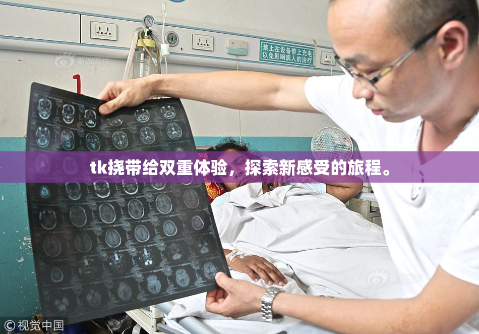 tk挠带给双重体验，探索新感受的旅程。