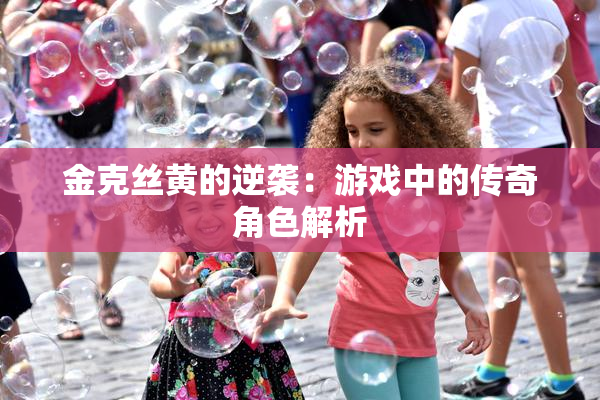 金克丝黄的逆袭：游戏中的传奇角色解析