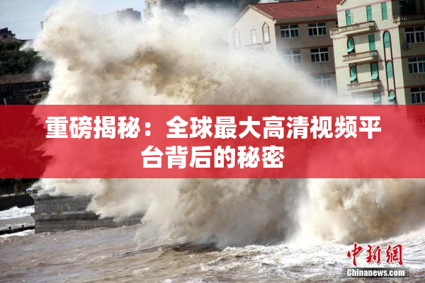 重磅揭秘：全球最大高清视频平台背后的秘密