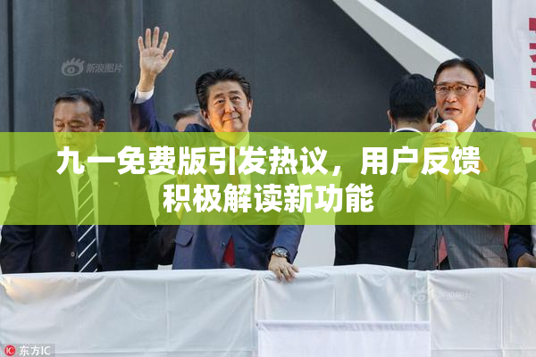 九一免费版引发热议，用户反馈积极解读新功能
