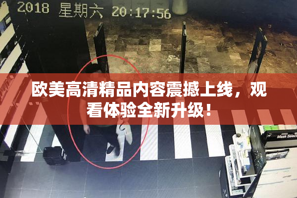 欧美高清精品内容震撼上线，观看体验全新升级！