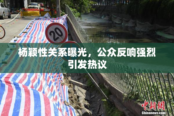 杨颖性关系曝光，公众反响强烈引发热议