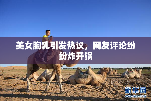 美女胸乳引发热议，网友评论纷纷炸开锅